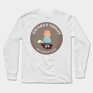 Too much toddler not enough coffee Long Sleeve T-Shirt